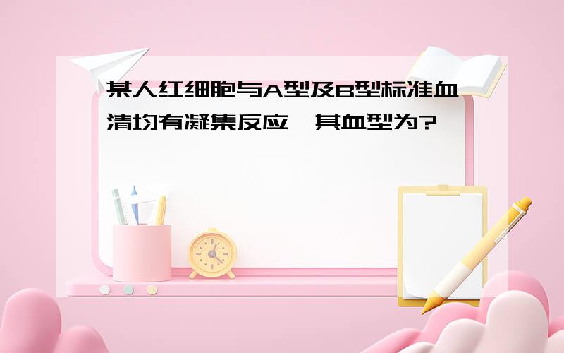 某人红细胞与A型及B型标准血清均有凝集反应,其血型为?