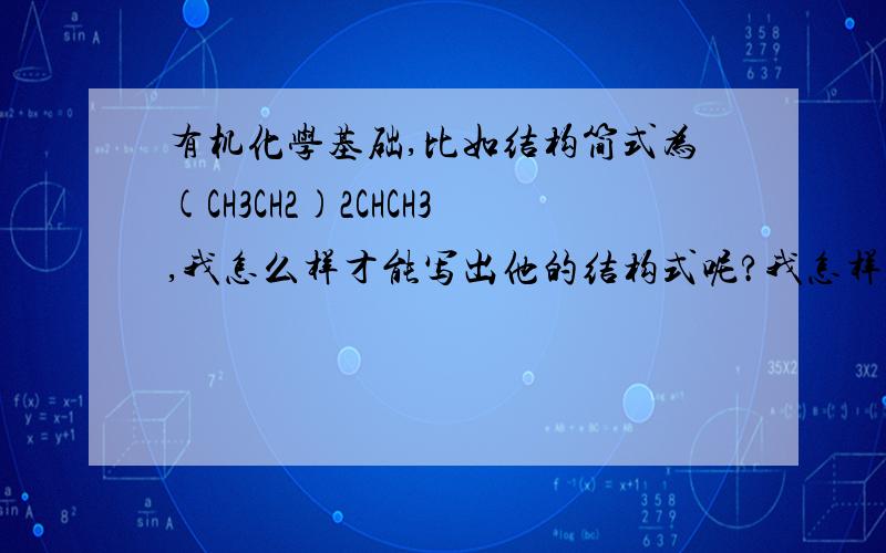 有机化学基础,比如结构简式为(CH3CH2)2CHCH3,我怎么样才能写出他的结构式呢?我怎样才能知道主链支链?