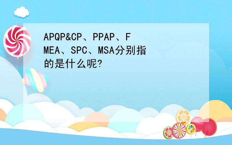 APQP&CP、PPAP、FMEA、SPC、MSA分别指的是什么呢?