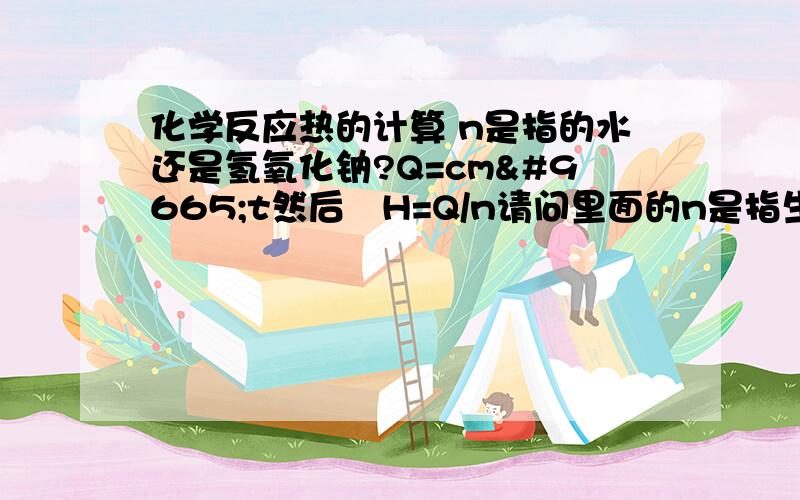 化学反应热的计算 n是指的水还是氢氧化钠?Q=cm◁t然后◁H=Q/n请问里面的n是指生成物的水呢 还是反应物的?