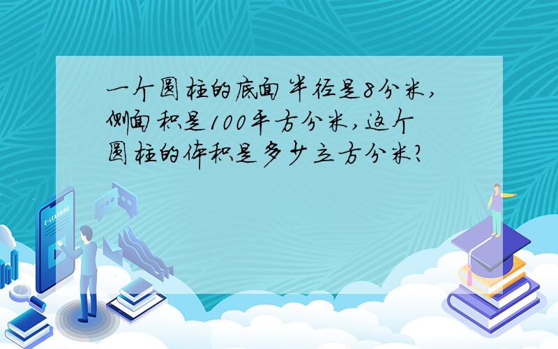 一个圆柱的底面半径是8分米,侧面积是100平方分米,这个圆柱的体积是多少立方分米?