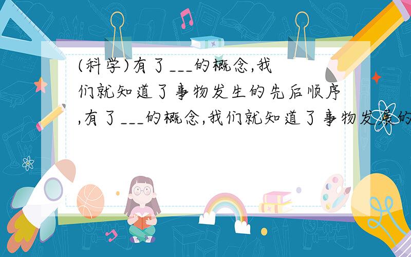 (科学)有了___的概念,我们就知道了事物发生的先后顺序,有了___的概念,我们就知道了事物发展的快慢