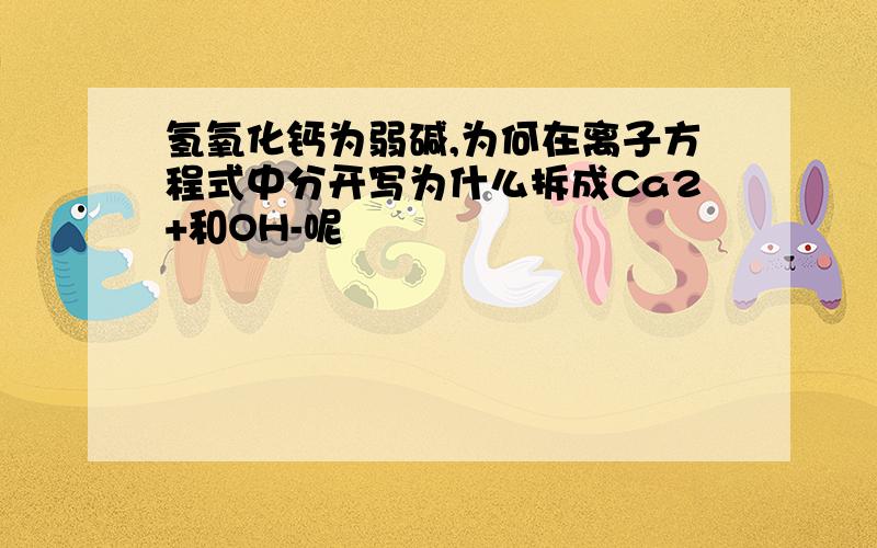 氢氧化钙为弱碱,为何在离子方程式中分开写为什么拆成Ca2+和OH-呢