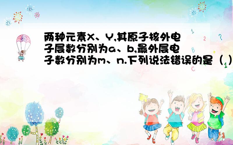 两种元素X、Y,其原子核外电子层数分别为a、b,最外层电子数分别为m、n.下列说法错误的是（ ）A．若8>m>3,则X必定为主族元素B．若Y的气态氢化物化学式为YHn,且bn>b,则元素非金属性：X>Y