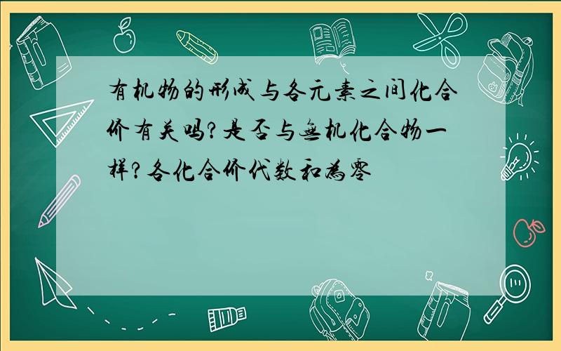 有机物的形成与各元素之间化合价有关吗?是否与无机化合物一样?各化合价代数和为零