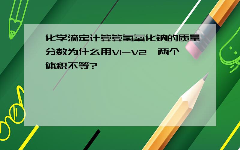 化学滴定计算算氢氧化钠的质量分数为什么用V1-V2,两个体积不等?