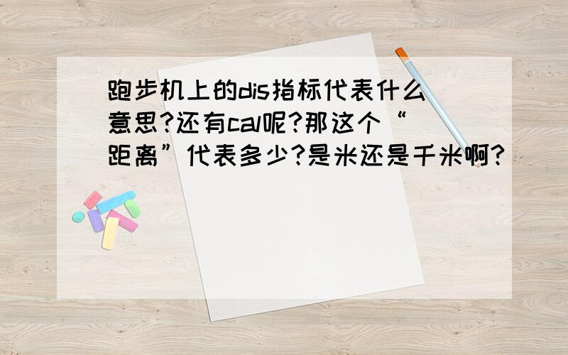 跑步机上的dis指标代表什么意思?还有cal呢?那这个“距离”代表多少?是米还是千米啊?