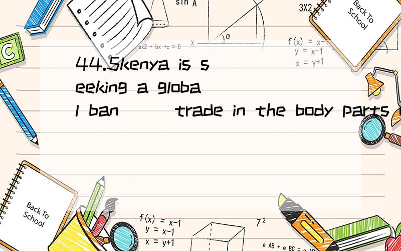 44.5kenya is seeking a global ban___trade in the body parts of lions,which hunters take as trophiesa.for b.onc.aboutd.in