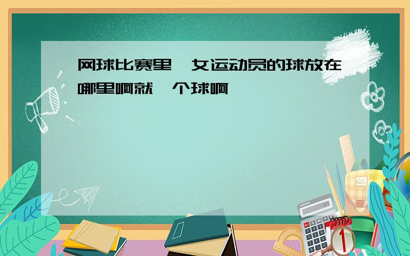 网球比赛里,女运动员的球放在哪里啊就一个球啊