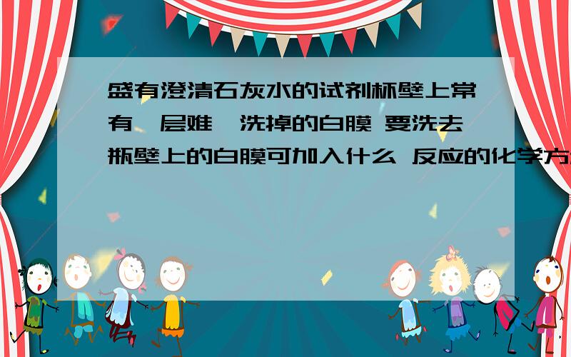 盛有澄清石灰水的试剂杯壁上常有一层难一洗掉的白膜 要洗去瓶壁上的白膜可加入什么 反应的化学方程式是什么 2.向盐酸中滴加硝酸银溶液现象是什么?再滴加稀硝酸 现象是?反应方程式 快