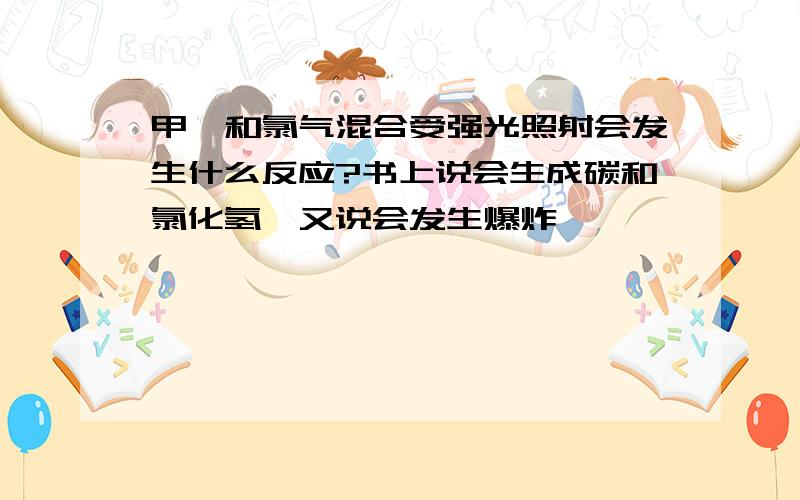 甲烷和氯气混合受强光照射会发生什么反应?书上说会生成碳和氯化氢,又说会发生爆炸,