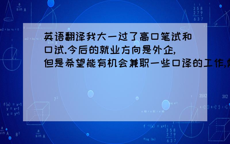 英语翻译我大一过了高口笔试和口试.今后的就业方向是外企,但是希望能有机会兼职一些口译的工作,需要考人事部翻译吗?应该考两级还是三级呢?这个证书有什么用呢?