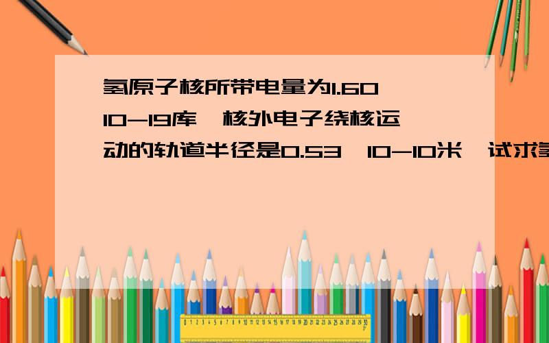 氢原子核所带电量为1.60×10-19库,核外电子绕核运动的轨道半径是0.53×10-10米,试求氢原子核在这一轨道上各点产生的场强的大小.