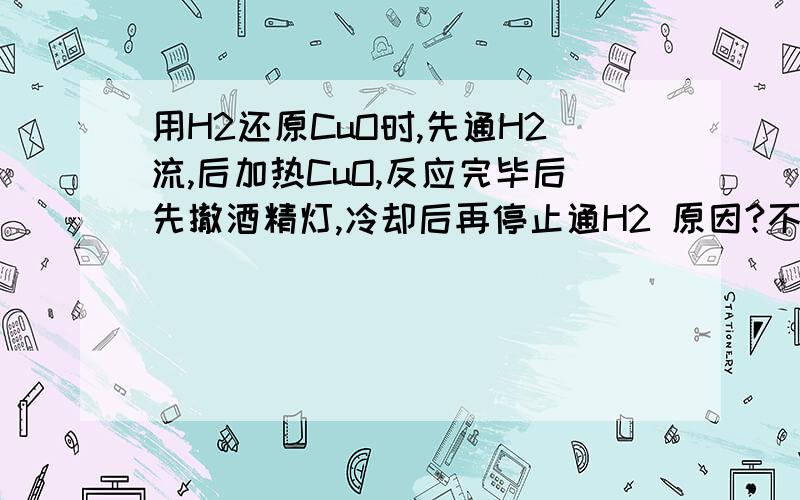 用H2还原CuO时,先通H2流,后加热CuO,反应完毕后先撤酒精灯,冷却后再停止通H2 原因?不这样做后果?