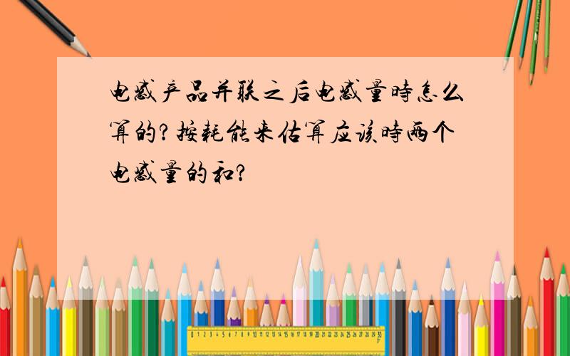 电感产品并联之后电感量时怎么算的?按耗能来估算应该时两个电感量的和?