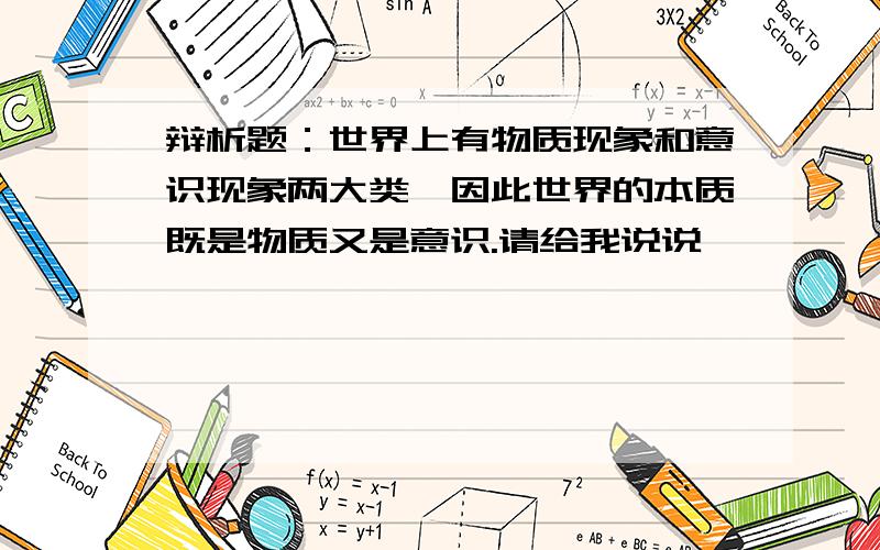 辩析题：世界上有物质现象和意识现象两大类,因此世界的本质既是物质又是意识.请给我说说,