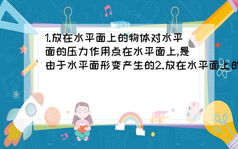 1.放在水平面上的物体对水平面的压力作用点在水平面上,是由于水平面形变产生的2.放在水平面上的物体对水平面的压力作用点在物体上,是由于物体形变产生的这两个为什么都是错的..