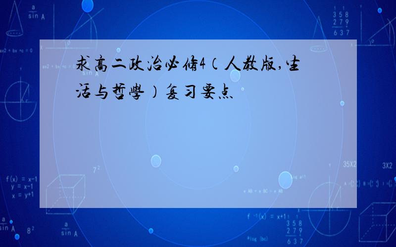 求高二政治必修4（人教版,生活与哲学）复习要点