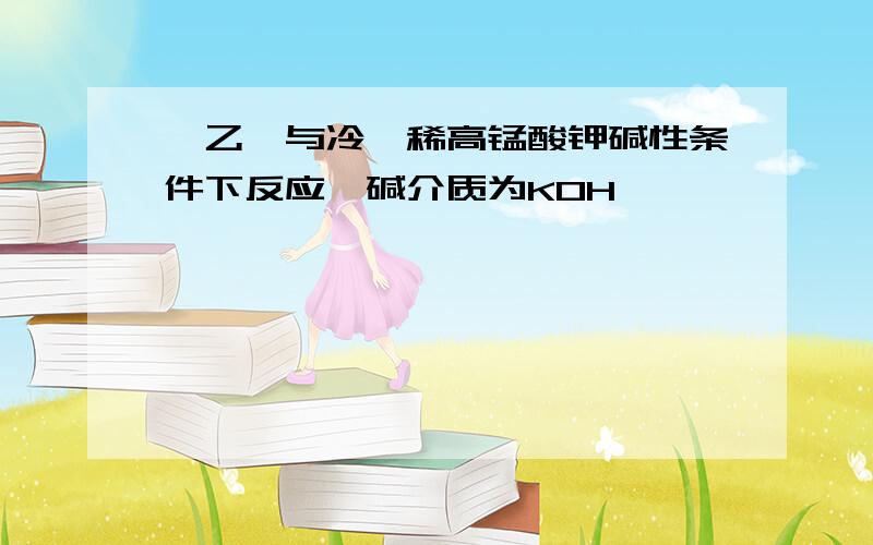 苯乙烯与冷、稀高锰酸钾碱性条件下反应,碱介质为KOH