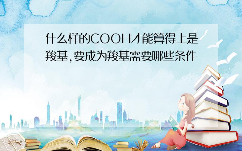 什么样的COOH才能算得上是羧基,要成为羧基需要哪些条件