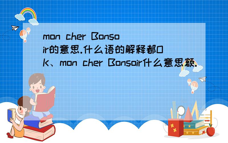 mon cher Bonsoir的意思.什么语的解释都OK、mon cher Bonsoir什么意思额.