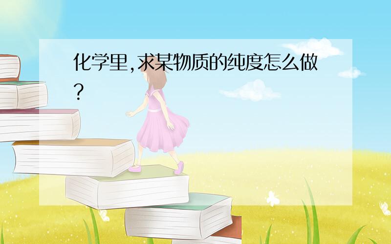 化学里,求某物质的纯度怎么做?