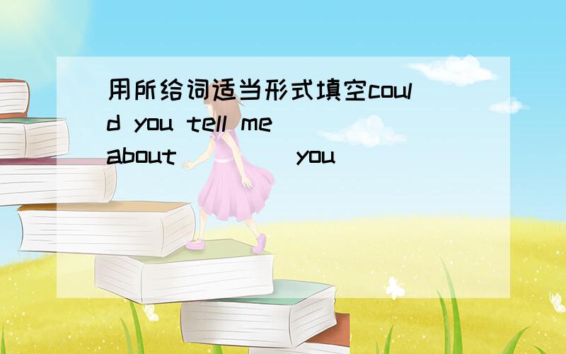 用所给词适当形式填空could you tell me about ( )( you)