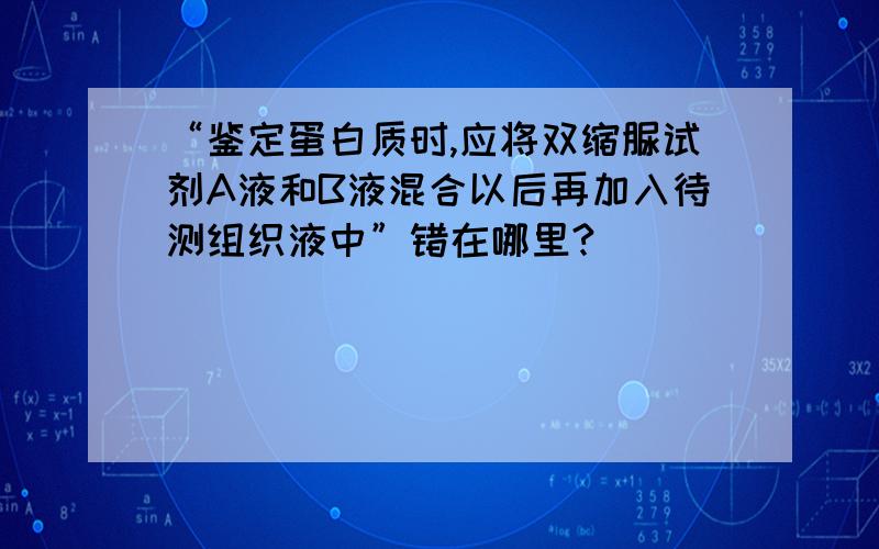 “鉴定蛋白质时,应将双缩脲试剂A液和B液混合以后再加入待测组织液中”错在哪里?