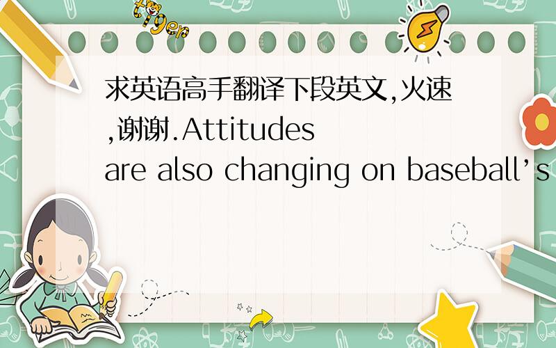 求英语高手翻译下段英文,火速,谢谢.Attitudes are also changing on baseball’s origins as a uniquely American sport. Recent scholarship has turned up references to a game with stick and ball called “bass ball” in late 18th century En