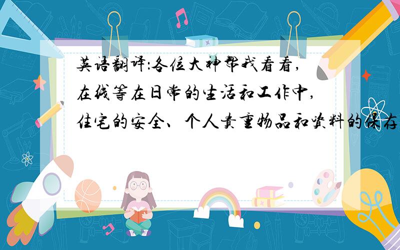 英语翻译：各位大神帮我看看,在线等在日常的生活和工作中,住宅的安全、个人贵重物品和资料的保存多以加锁的方法来解决.若使用传统的机械式钥匙开锁,使用极不方便, 且钥匙丢失后安全