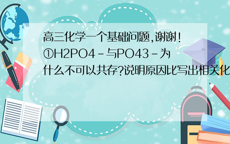 高三化学一个基础问题,谢谢!①H2PO4-与PO43-为什么不可以共存?说明原因比写出相关化学方程式.谢谢!