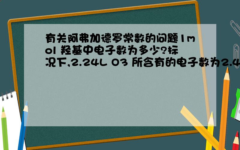 有关阿弗加德罗常数的问题1mol 羟基中电子数为多少?标况下,2.24L O3 所含有的电子数为2.4NA （NA为阿弗加德罗常数）为什么?42g的乙烯和丙烯的混合气体中含有的碳原子数为3NA、为什么