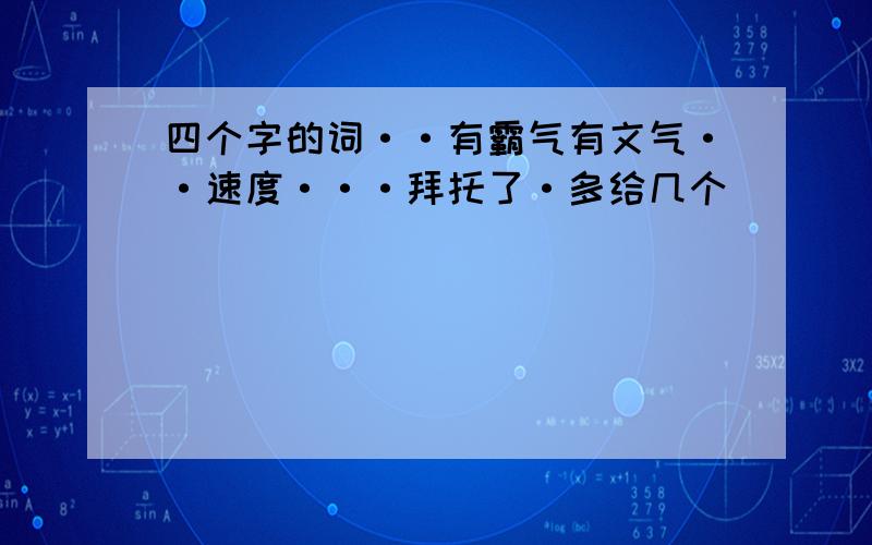 四个字的词··有霸气有文气··速度···拜托了·多给几个