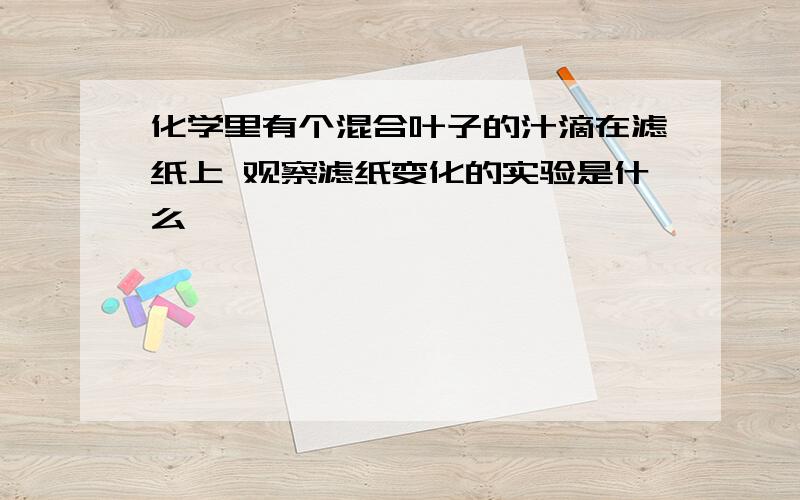 化学里有个混合叶子的汁滴在滤纸上 观察滤纸变化的实验是什么