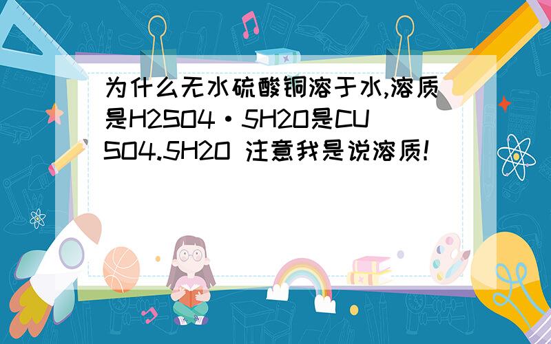 为什么无水硫酸铜溶于水,溶质是H2SO4·5H2O是CUSO4.5H2O 注意我是说溶质！