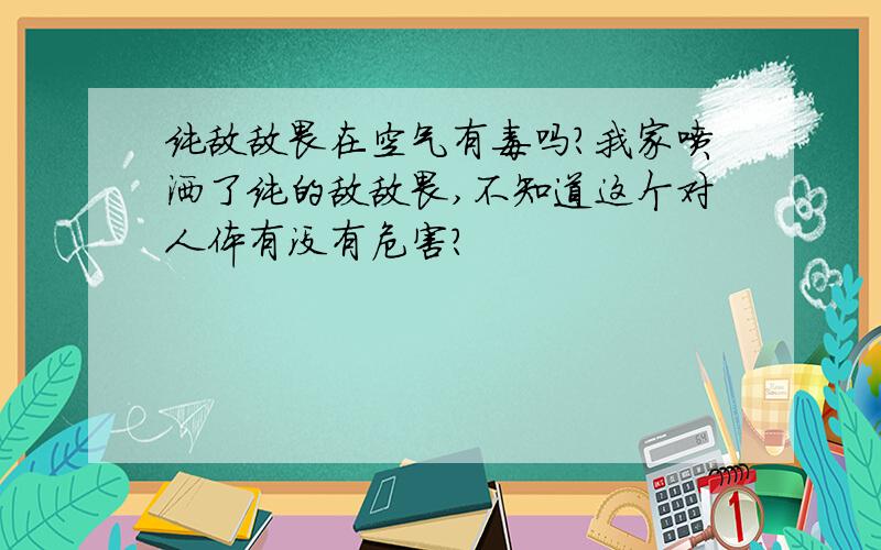 纯敌敌畏在空气有毒吗?我家喷洒了纯的敌敌畏,不知道这个对人体有没有危害?