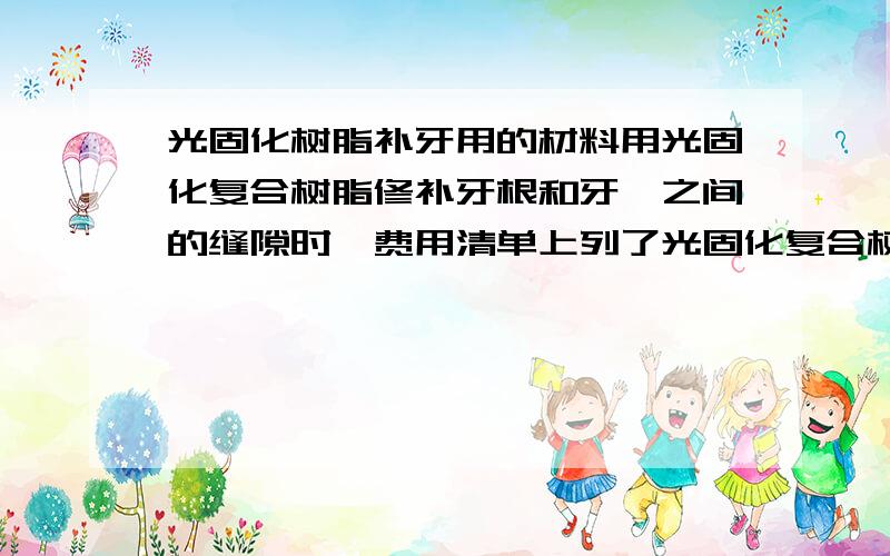 光固化树脂补牙用的材料用光固化复合树脂修补牙根和牙龈之间的缝隙时,费用清单上列了光固化复合树脂z350和光固复合树脂两个东西,请问这两个东西是需要同时用到的吗?我补牙时的药费清