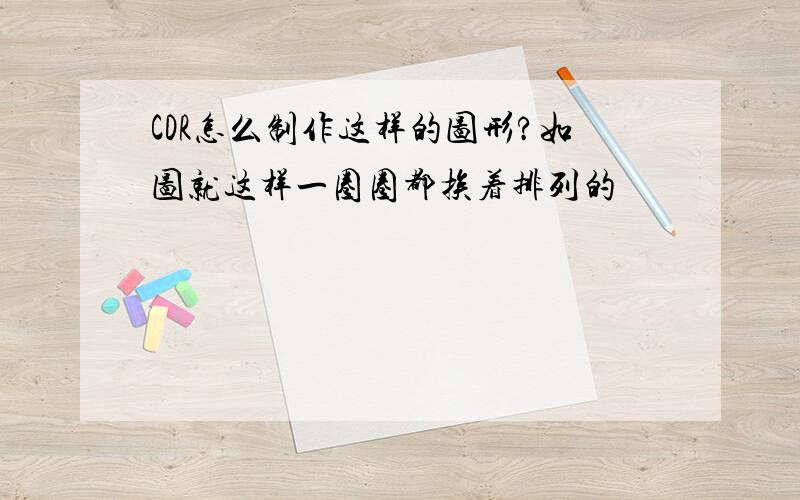 CDR怎么制作这样的图形?如图就这样一圈圈都挨着排列的