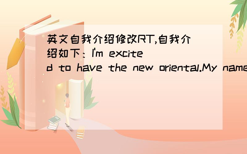 英文自我介绍修改RT,自我介绍如下：I'm excited to have the new oriental.My name is XXX.I was from Shi Yan Er Zhong.I am a boy and sometimes I am very reticence.Irarely obey others,I do my own.Draw pictures,swim and play the guitar is my