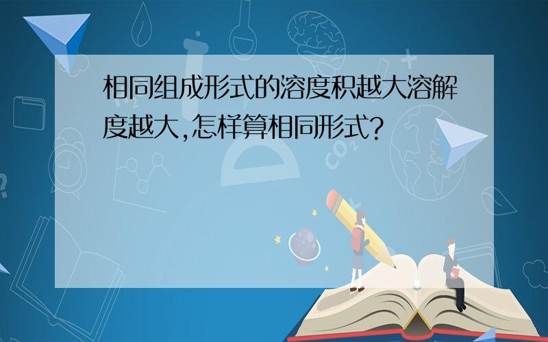 相同组成形式的溶度积越大溶解度越大,怎样算相同形式?