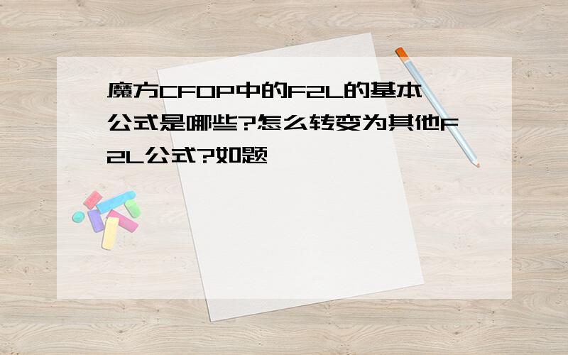 魔方CFOP中的F2L的基本公式是哪些?怎么转变为其他F2L公式?如题