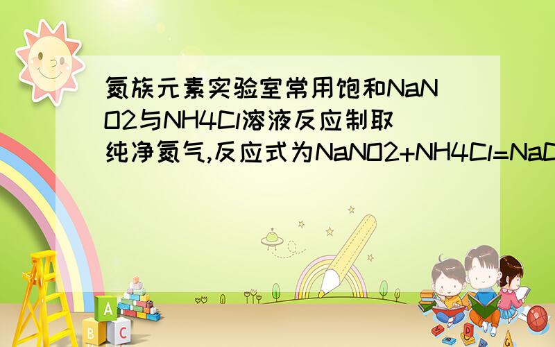 氮族元素实验室常用饱和NaNO2与NH4Cl溶液反应制取纯净氮气,反应式为NaNO2+NH4Cl=NaCl+N2↑+2H2O↑+Q实验装置如图（自己画的,可能不清楚）,回答：（1）装置中A部分分液漏斗与蒸馏瓶之间连接的导