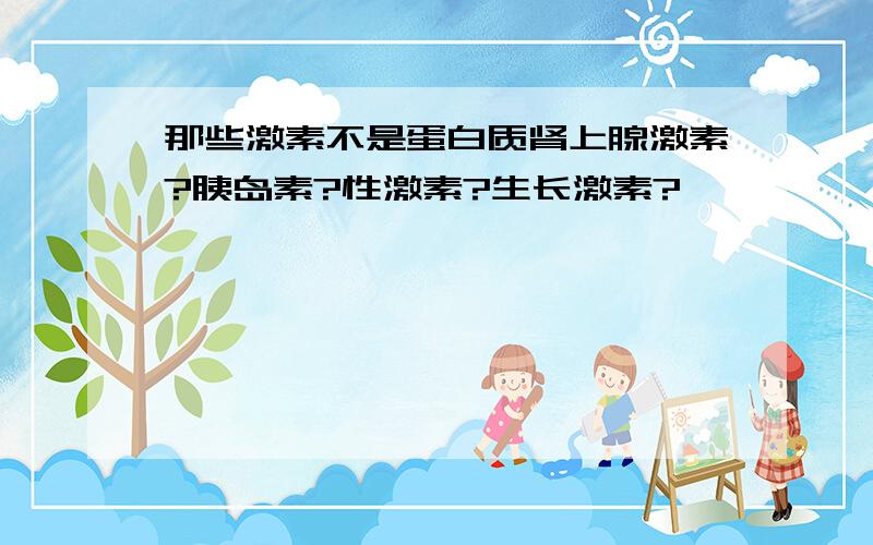 那些激素不是蛋白质肾上腺激素?胰岛素?性激素?生长激素?