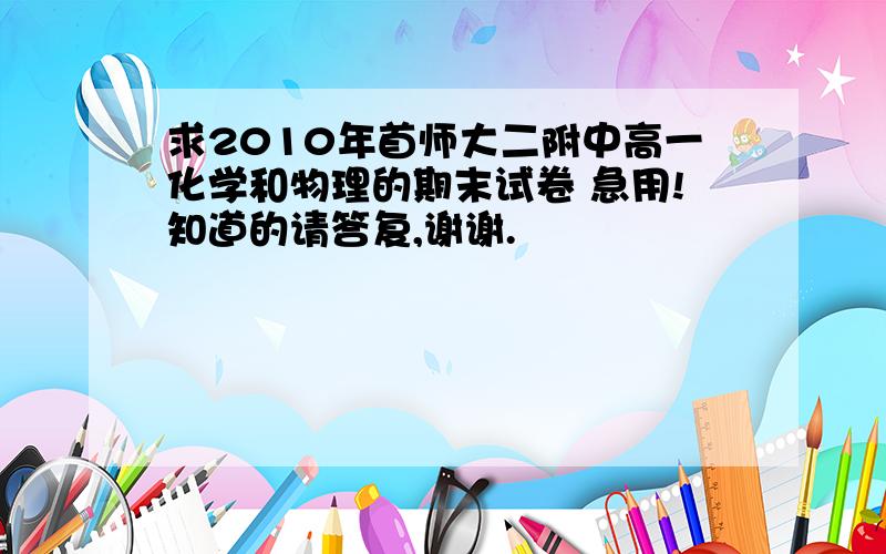 求2010年首师大二附中高一化学和物理的期末试卷 急用!知道的请答复,谢谢.