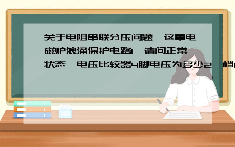 关于电阻串联分压问题,这事电磁炉浪涌保护电路1,请问正常状态,电压比较器4脚电压为多少2,档R44开路和短路,4脚电压又是多少3,电容BC3和电容C13短路,4脚电压又是多少