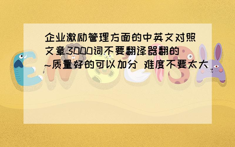 企业激励管理方面的中英文对照文章3000词不要翻译器翻的~质量好的可以加分 难度不要太大