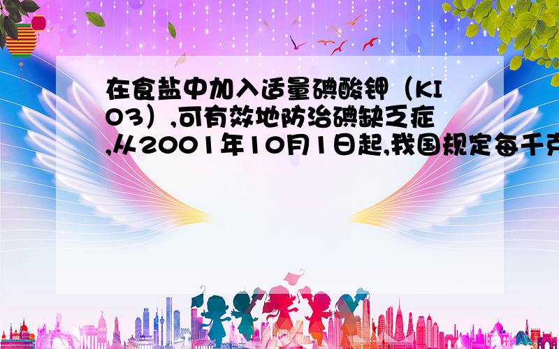 在食盐中加入适量碘酸钾（KIO3）,可有效地防治碘缺乏症,从2001年10月1日起,我国规定每千克食盐中碘酸钾的含量应在0.06-0.08g之间．某研究小组称取食盐样品、100g加入足量碘化钾发生如下反应