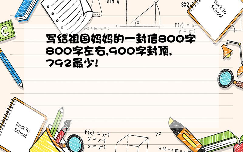 写给祖国妈妈的一封信800字800字左右,900字封顶,792最少!