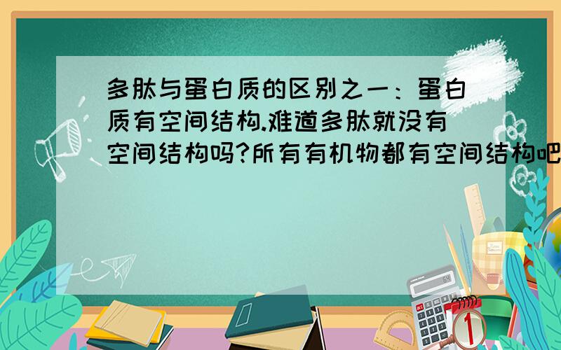 多肽与蛋白质的区别之一：蛋白质有空间结构.难道多肽就没有空间结构吗?所有有机物都有空间结构吧!请说明之.