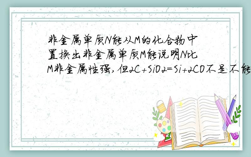 非金属单质N能从M的化合物中置换出非金属单质M能说明N比M非金属性强,但2C+SiO2=Si+2CO不是不能说明C比Si非金属性强吗,怎么回事